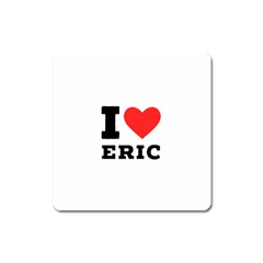 I Love Eric Square Magnet by ilovewhateva